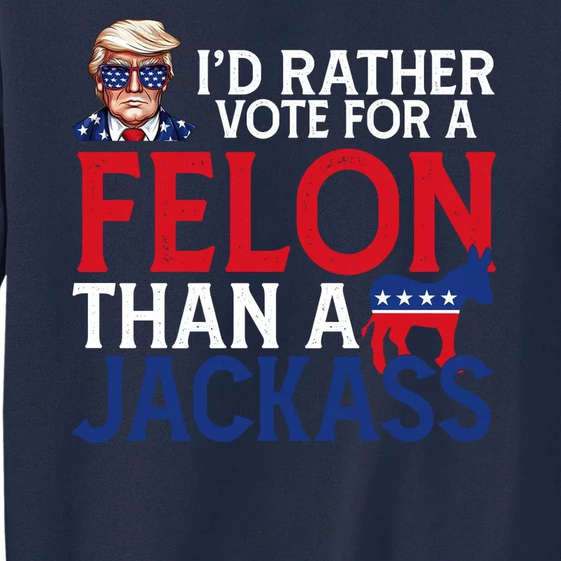 Id Rather Vote A Felon Than A Jackass Pro Donald Trump Funny Tall Sweatshirt