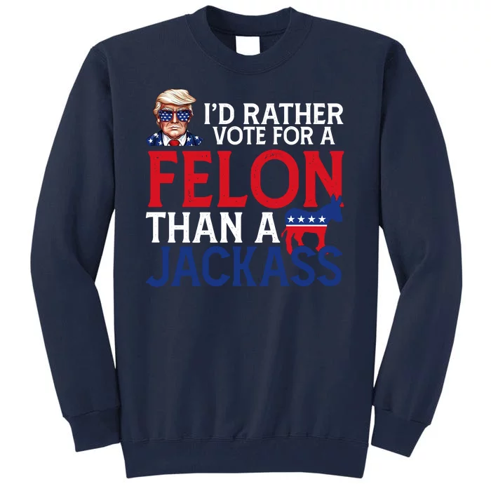 Id Rather Vote A Felon Than A Jackass Pro Donald Trump Funny Tall Sweatshirt