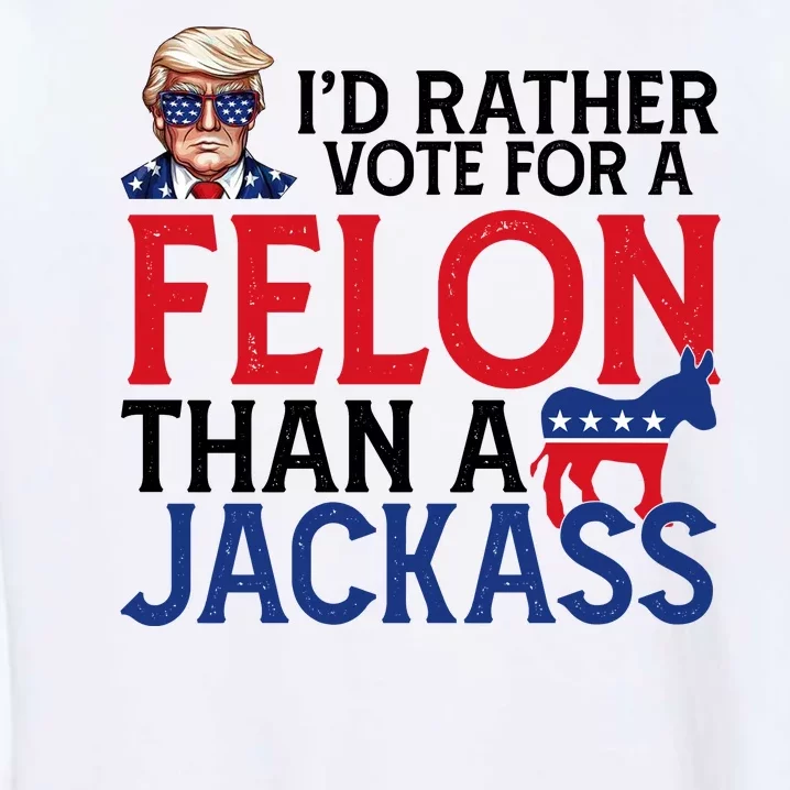 Id Rather Vote A Felon Than A Jackass Pro Donald Trump Funny Garment-Dyed Sweatshirt