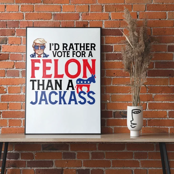 Id Rather Vote A Felon Than A Jackass Pro Donald Trump Funny Poster