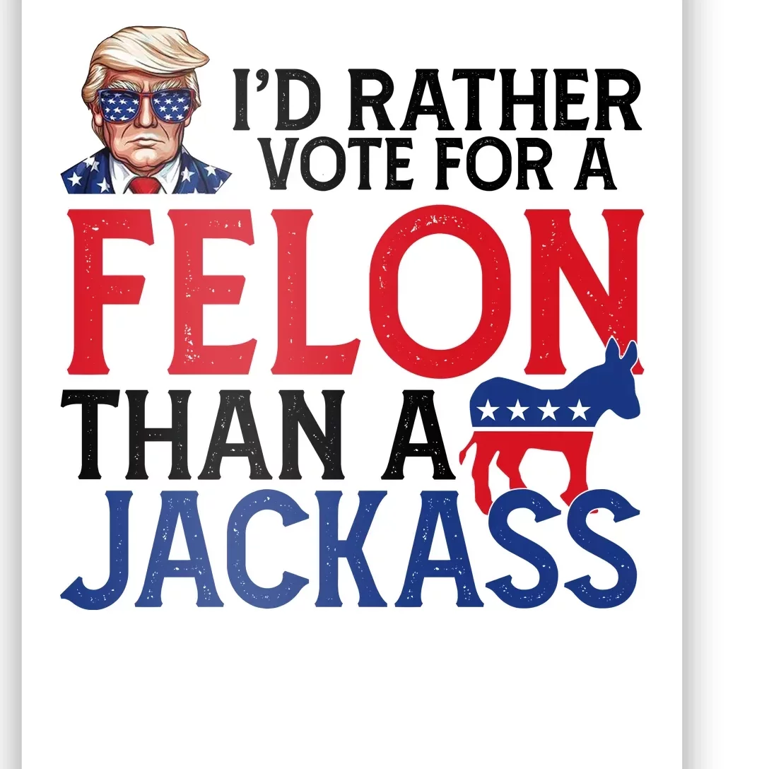 Id Rather Vote A Felon Than A Jackass Pro Donald Trump Funny Poster