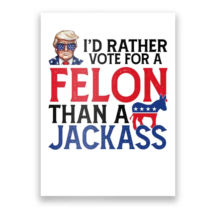 Id Rather Vote A Felon Than A Jackass Pro Donald Trump Funny Poster