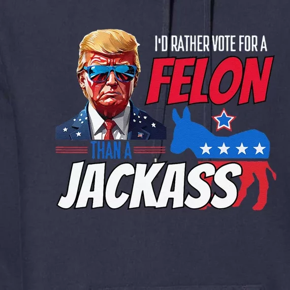 ID Rather Vote For A Felon Than A Jackass Donald Trump 2024 Premium Hoodie