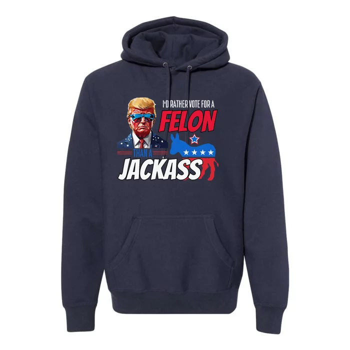 ID Rather Vote For A Felon Than A Jackass Donald Trump 2024 Premium Hoodie