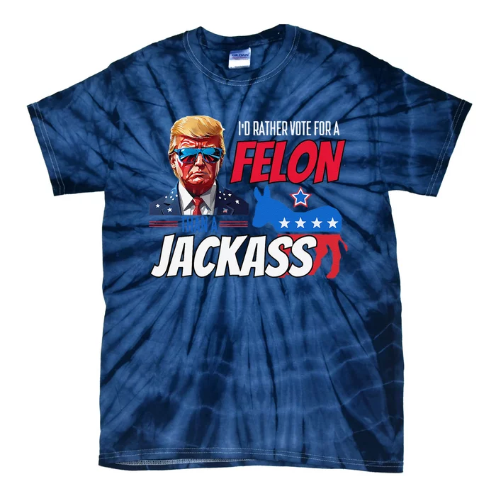 ID Rather Vote For A Felon Than A Jackass Donald Trump 2024 Tie-Dye T-Shirt