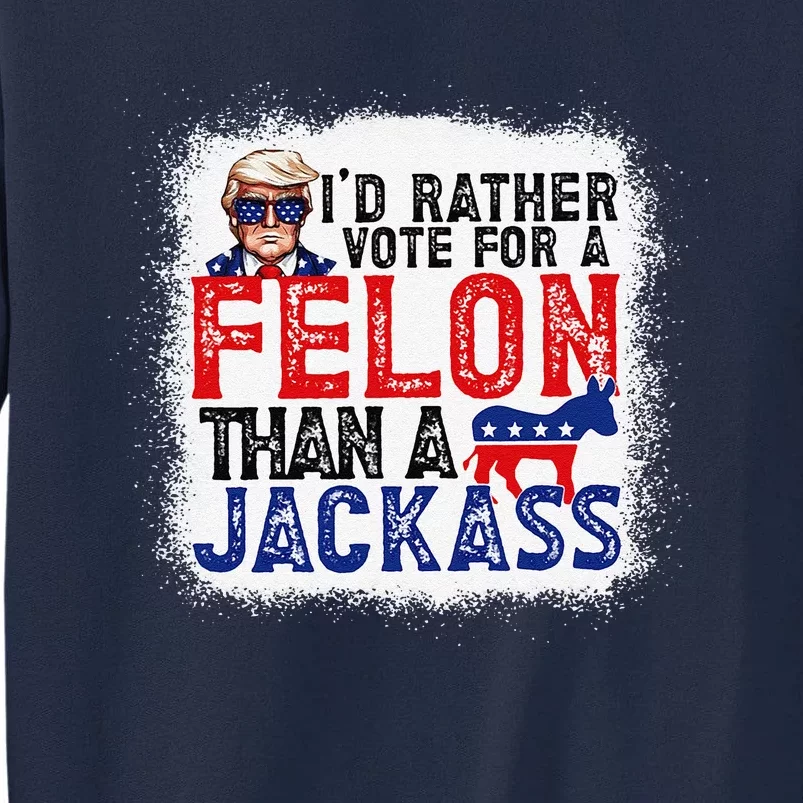 ID Rather Vote For A Felon Than A Jackass Trump America Tall Sweatshirt