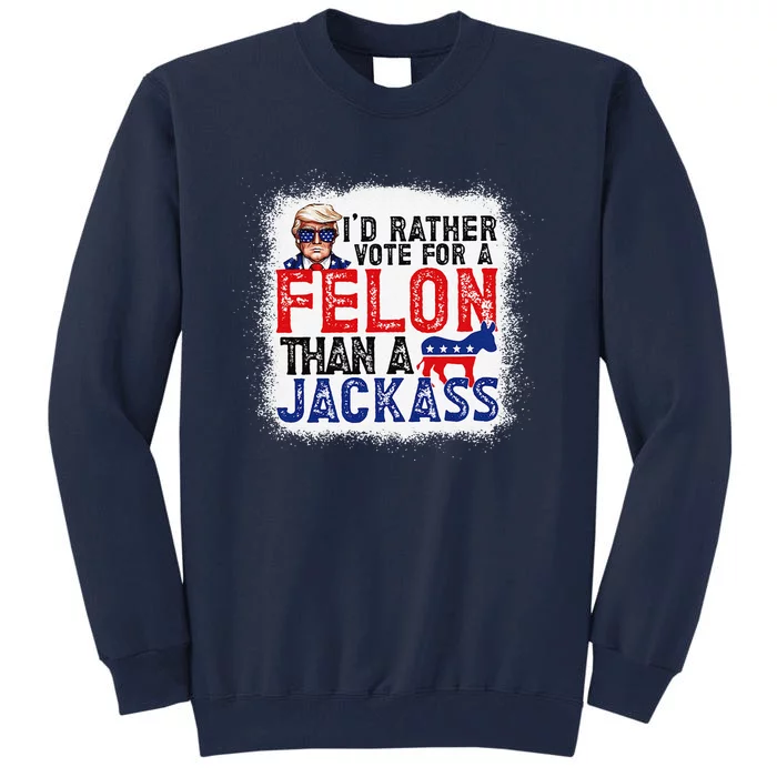 ID Rather Vote For A Felon Than A Jackass Trump America Tall Sweatshirt