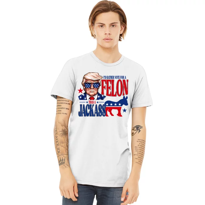 Id Rather Vote For A Felon Than A Jackass Trump 2024 Premium T-Shirt