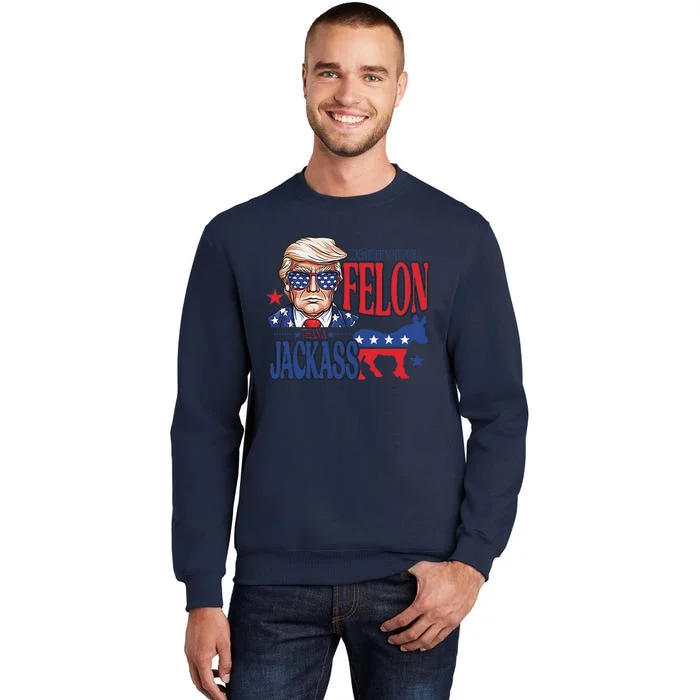 ID Rather Vote For A Felon Than A Jackass Trump America Tall Sweatshirt