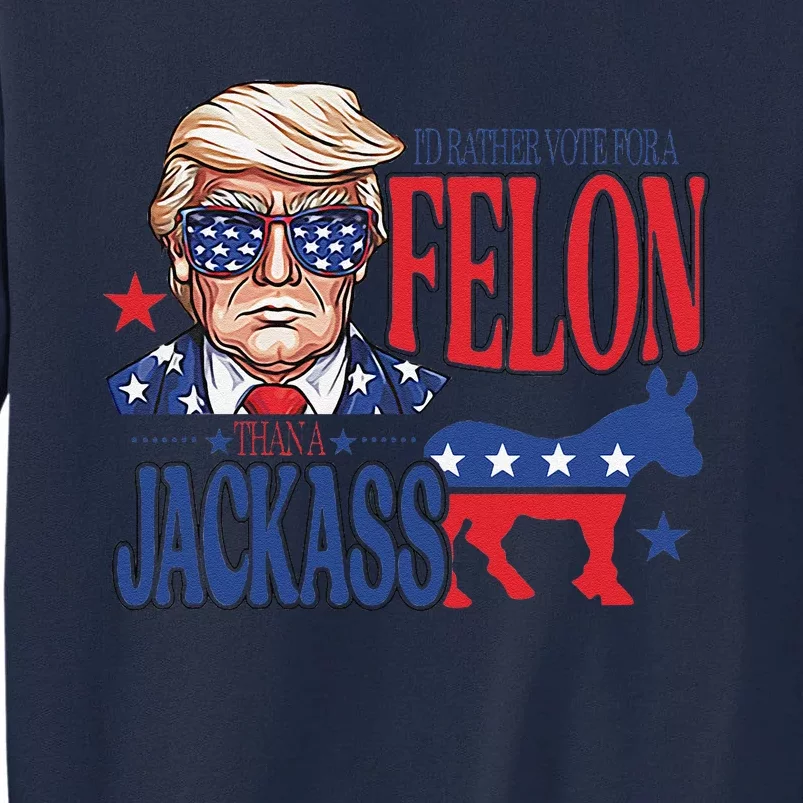 ID Rather Vote For A Felon Than A Jackass Trump America Tall Sweatshirt