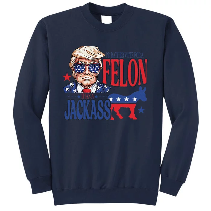 ID Rather Vote For A Felon Than A Jackass Trump America Tall Sweatshirt