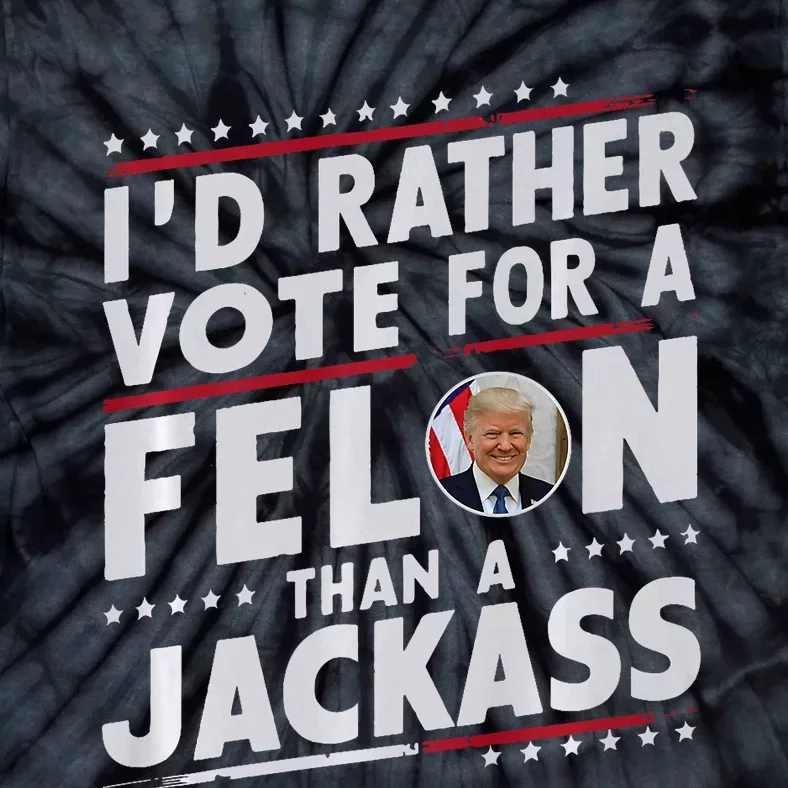 ID Rather Vote For Felon Than A Jackass Trump Fans Election Tie-Dye T-Shirt