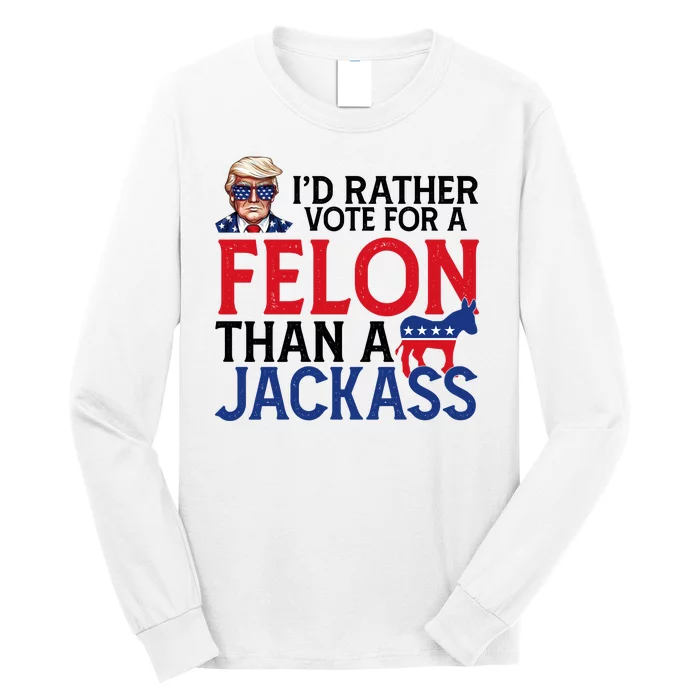 Id Rather Vote For A Felon Than A Jackass Trump America Long Sleeve Shirt