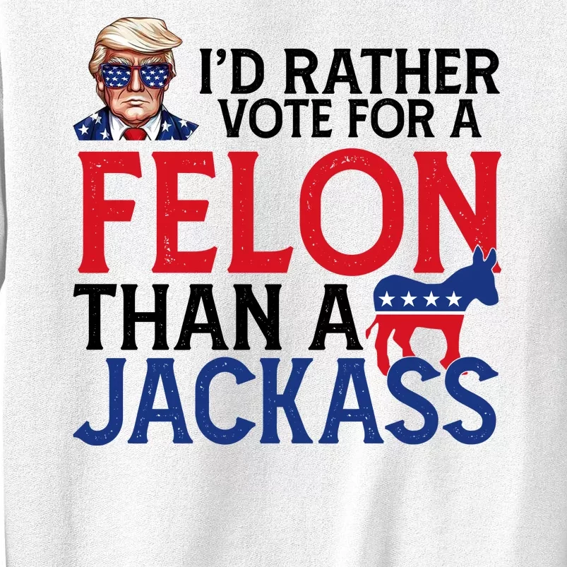 Id Rather Vote For A Felon Than A Jackass Trump America Sweatshirt