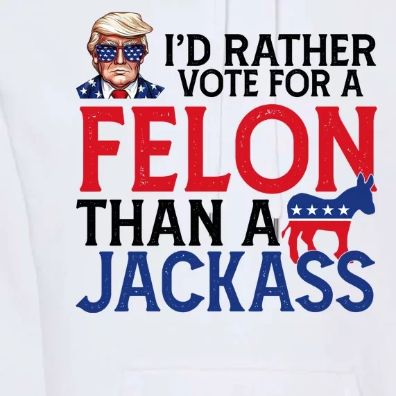 Id Rather Vote For A Felon Than A Jackass Trump America Premium Hoodie