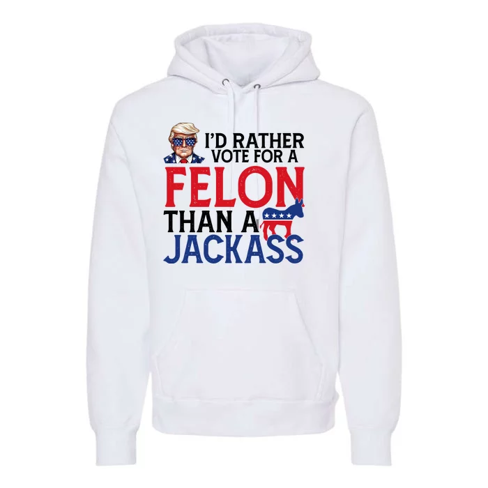 Id Rather Vote For A Felon Than A Jackass Trump America Premium Hoodie