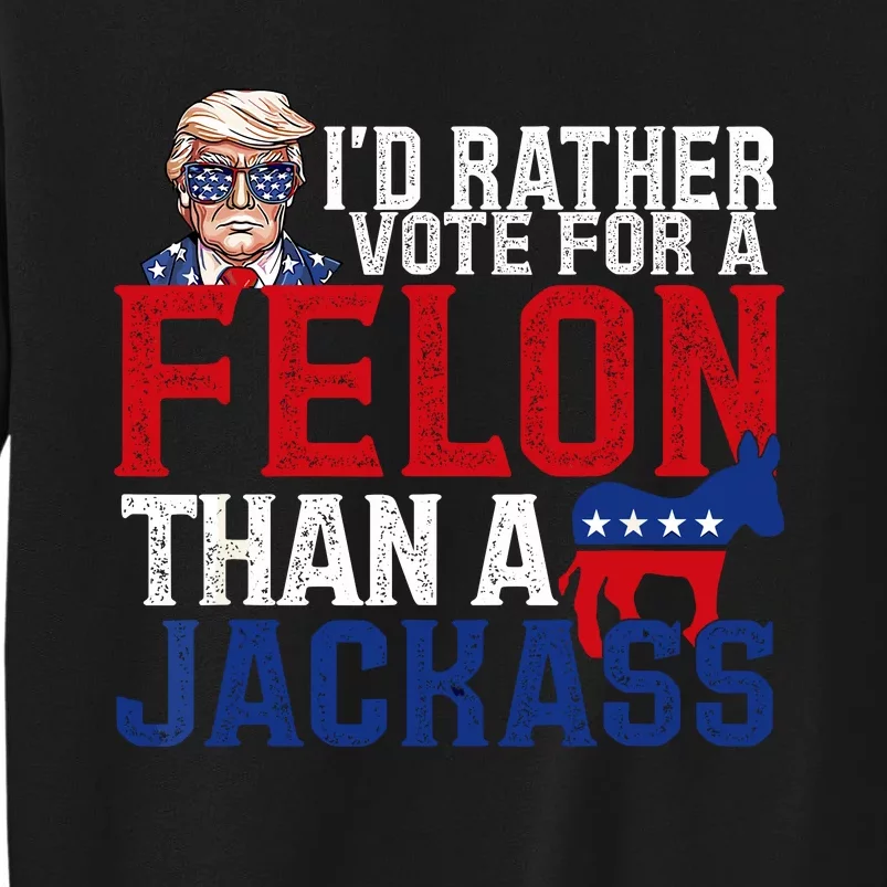 Id Rather Vote For A Felon Than A Jackass Trump 2024 Tall Sweatshirt