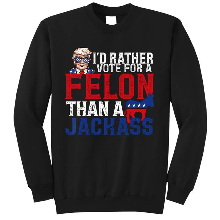 Id Rather Vote For A Felon Than A Jackass Trump 2024 Tall Sweatshirt