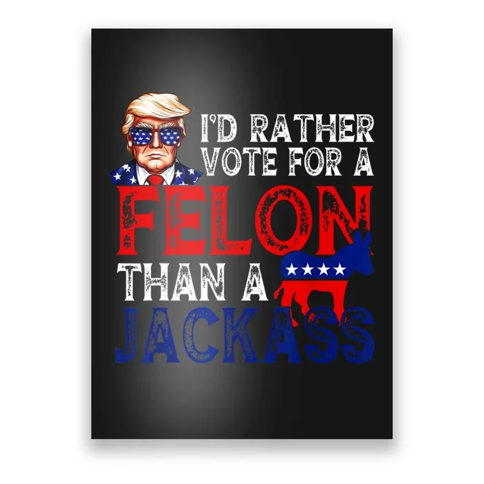 ID Rather Vote For A Felon Than A Jackass Trump America Poster