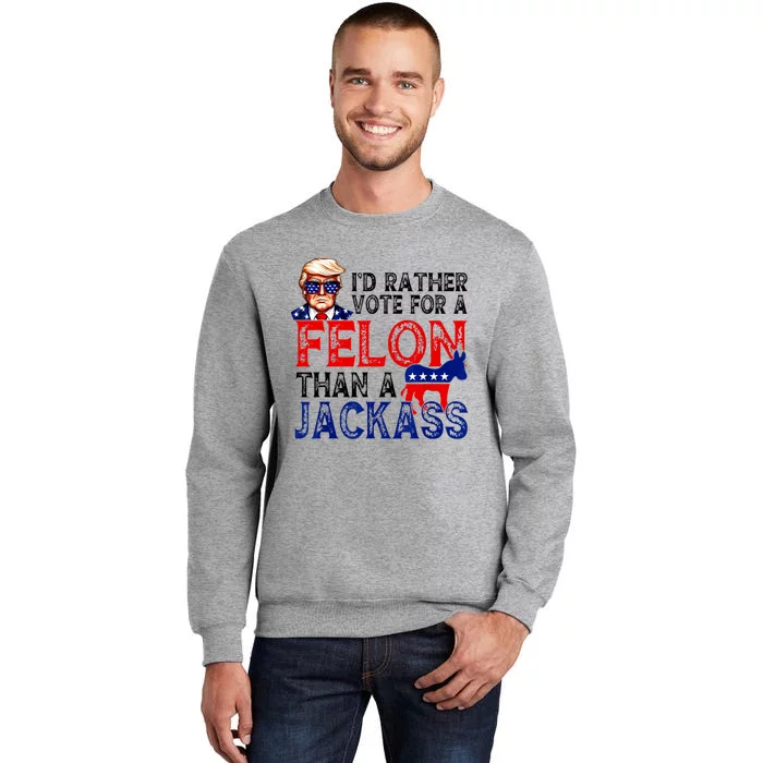 ID Rather Vote For A Felon Than A Jackass Trump America Tall Sweatshirt