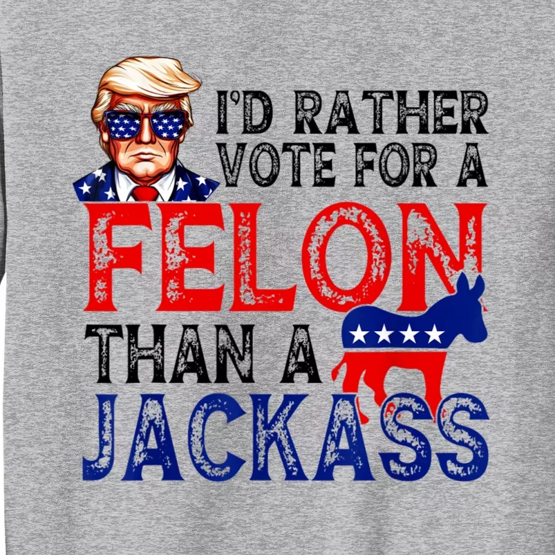 ID Rather Vote For A Felon Than A Jackass Trump America Tall Sweatshirt