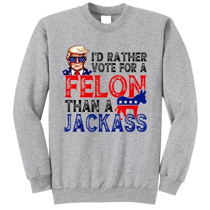 ID Rather Vote For A Felon Than A Jackass Trump America Tall Sweatshirt