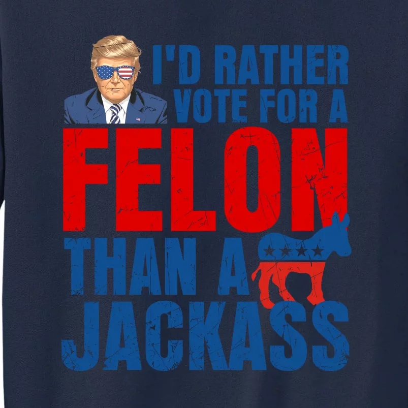 Id Rather Vote For A Felon Than A Jackass Trump 2024 Tall Sweatshirt