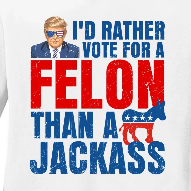 Id Rather Vote For A Felon Than A Jackass Trump 2024 Ladies Long Sleeve Shirt