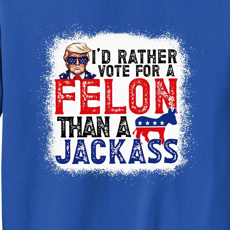 ID Rather Vote For A Felon Than A Jackass Trump Tall Sweatshirt