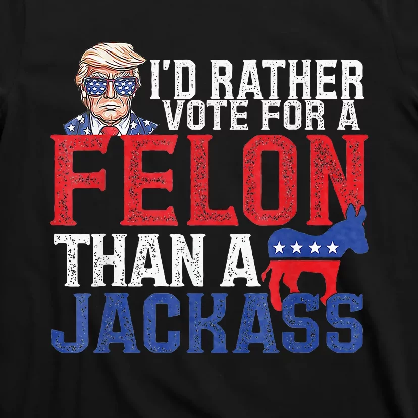 Id Rar Vote A Felon Than A Jackass Trump T-Shirt