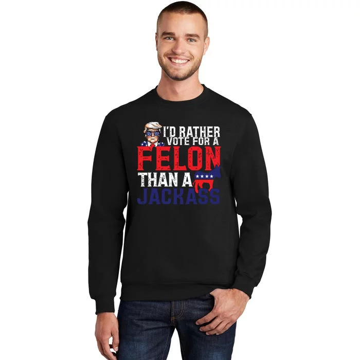 Id Rather Vote For A Felon Than A Jackass Trump America Tall Sweatshirt