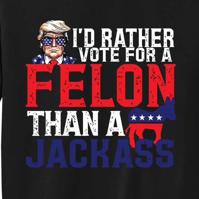 Id Rather Vote For A Felon Than A Jackass Trump America Tall Sweatshirt