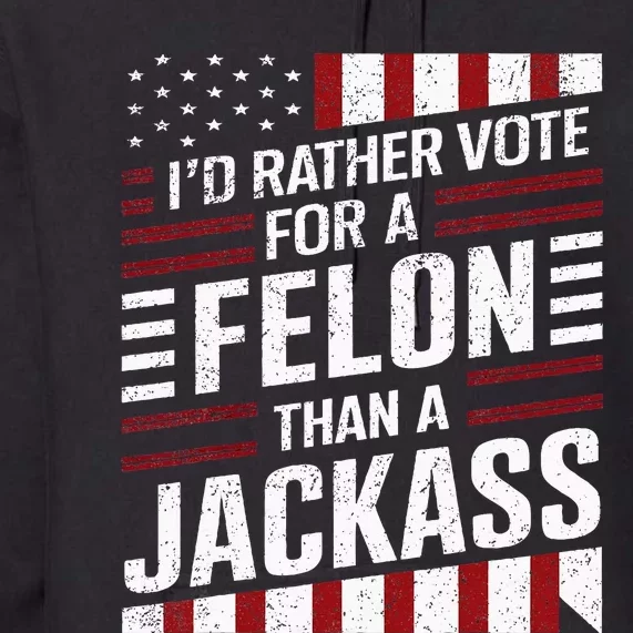 ID Rather Vote For A Felon Than A Jackass Trump America Premium Hoodie