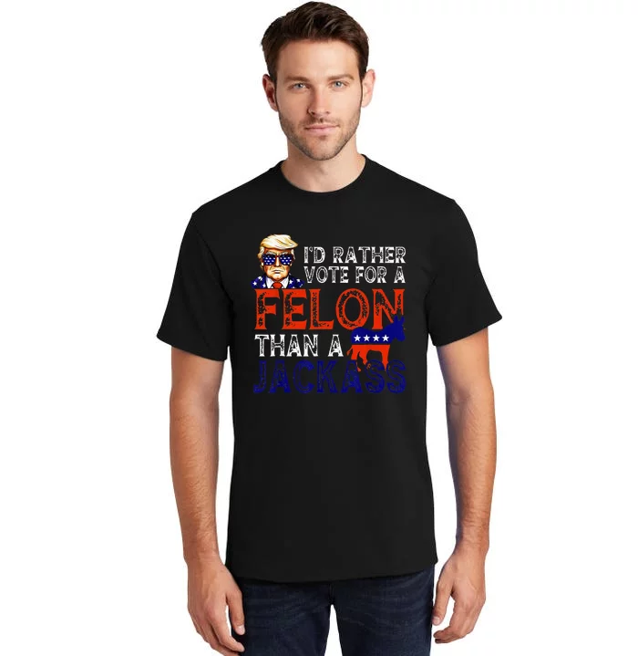 ID Rather Vote For A Felon Than A Jackass Trump Conviction Tall T-Shirt