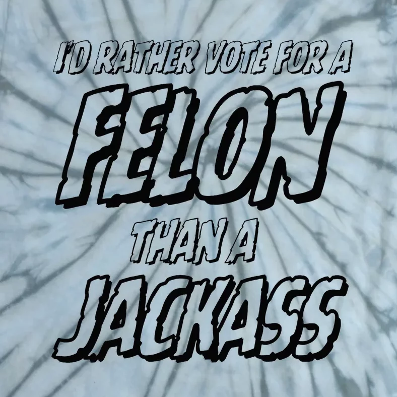 ID Rather Vote For A Felon Than A Jackass Trump Tie-Dye T-Shirt