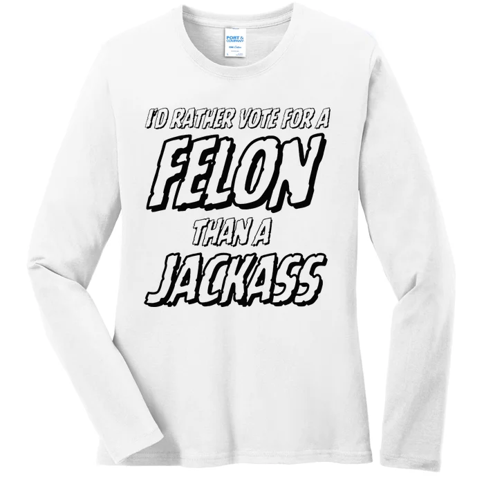 ID Rather Vote For A Felon Than A Jackass Trump Ladies Long Sleeve Shirt