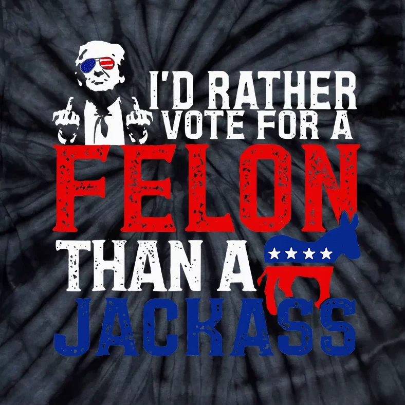 ID Rather Vote For A Felon Then For A Jackass Funny Trump Tie-Dye T-Shirt