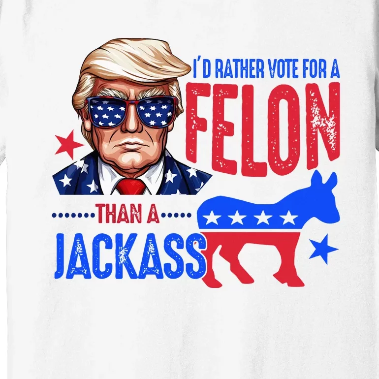 ID Rather Vote For Felon Than A Jackass Premium T-Shirt