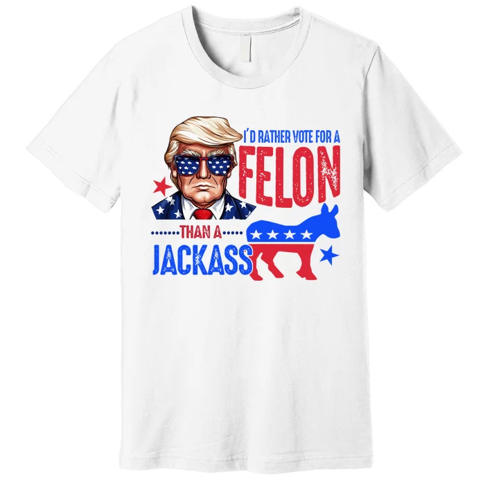 ID Rather Vote For Felon Than A Jackass Premium T-Shirt