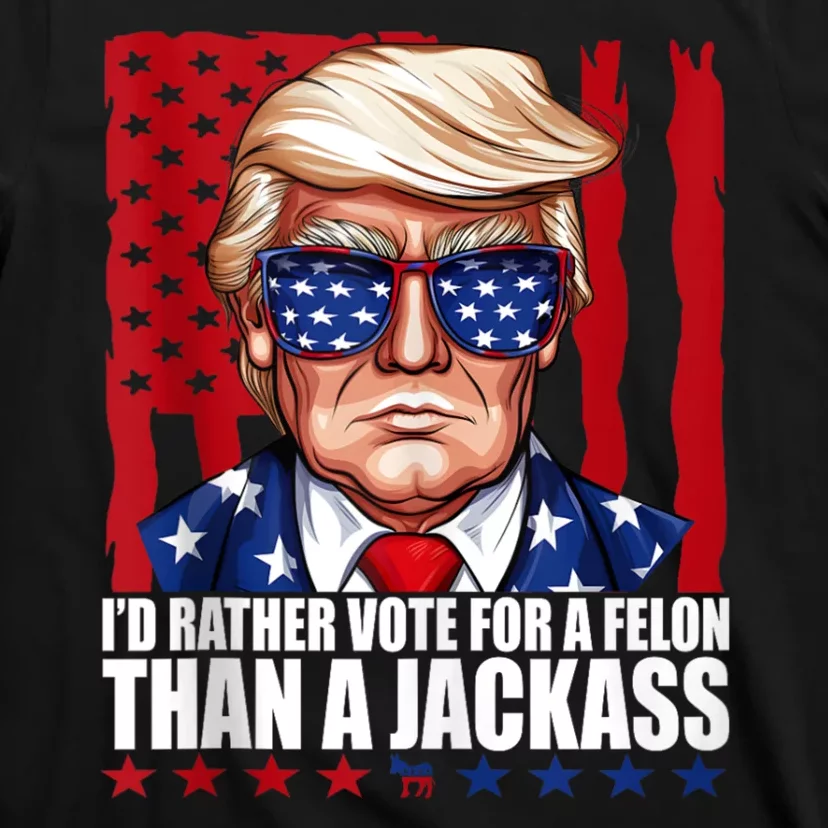 I’D Rather Vote For A Felon Than A Jack Ass Vote Trump 2024 T-Shirt