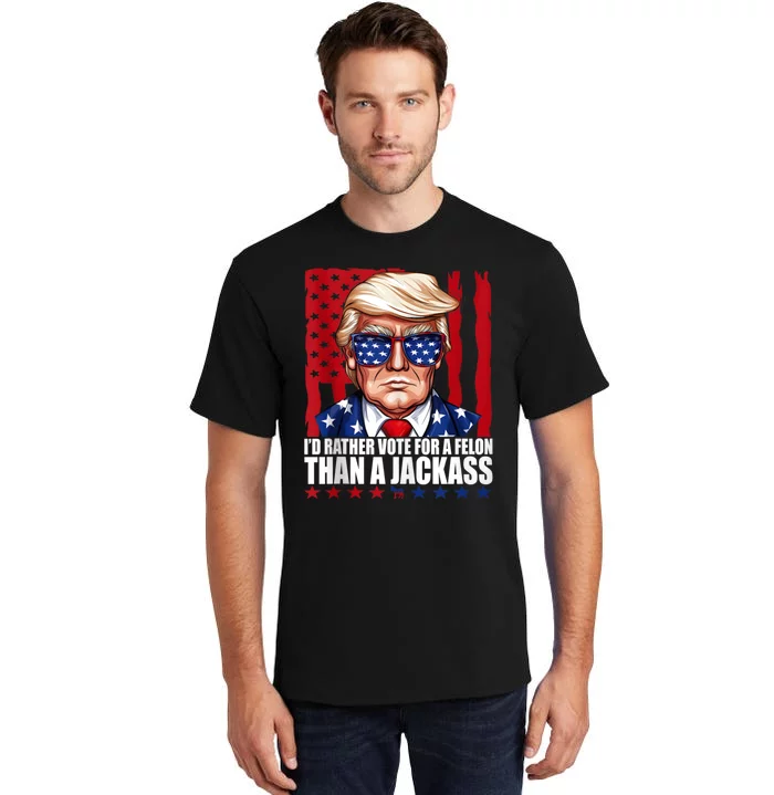 I’D Rather Vote For A Felon Than A Jack Ass Vote Trump 2024 Tall T-Shirt