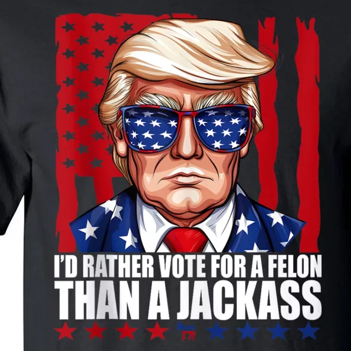 I’D Rather Vote For A Felon Than A Jack Ass Vote Trump 2024 Tall T-Shirt