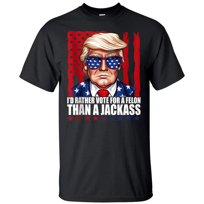 I’D Rather Vote For A Felon Than A Jack Ass Vote Trump 2024 Tall T-Shirt