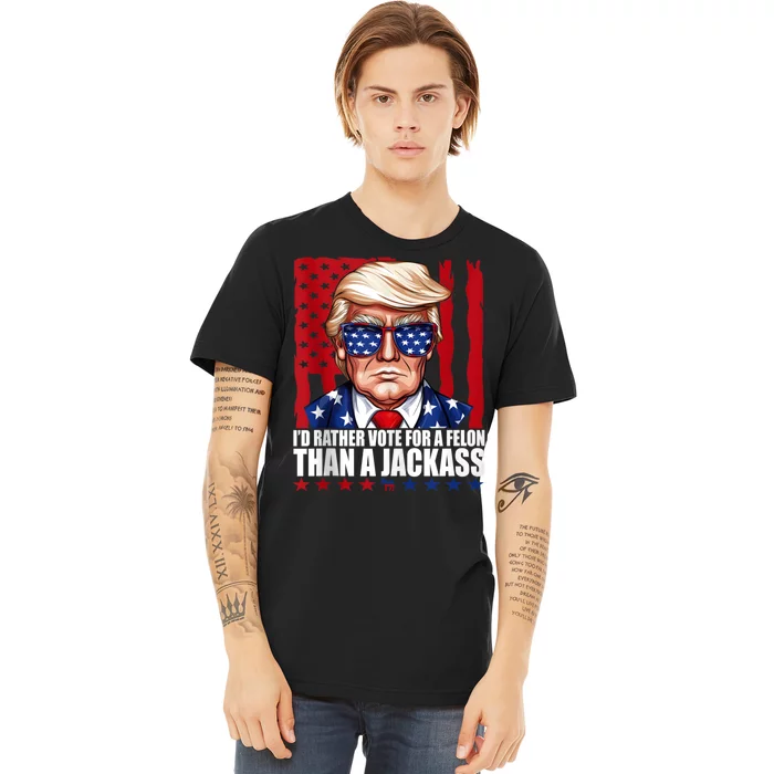 I’D Rather Vote For A Felon Than A Jack Ass Vote Trump 2024 Premium T-Shirt