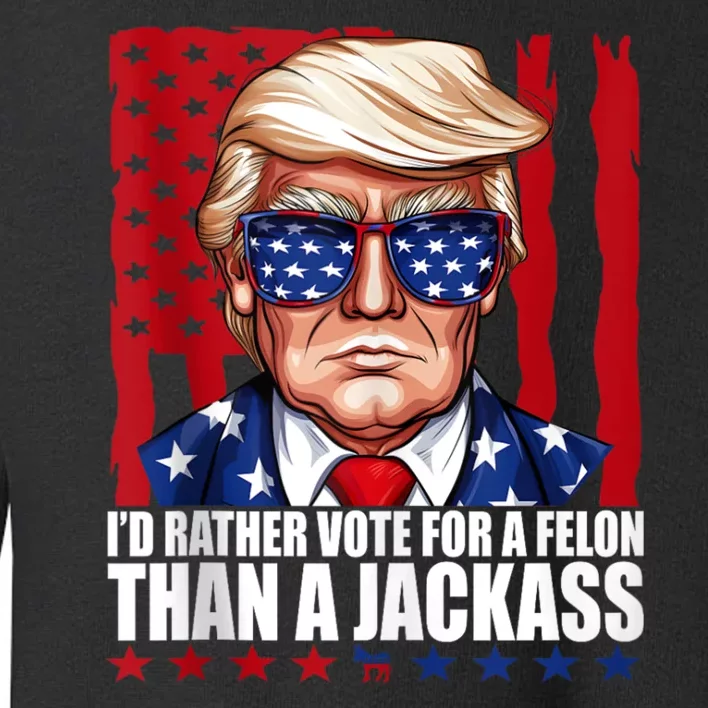 I’D Rather Vote For A Felon Than A Jack Ass Vote Trump 2024 Toddler Sweatshirt