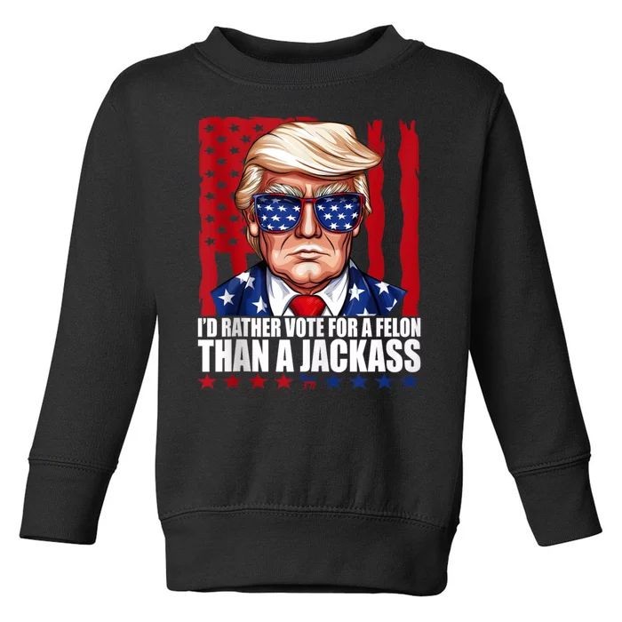 I’D Rather Vote For A Felon Than A Jack Ass Vote Trump 2024 Toddler Sweatshirt