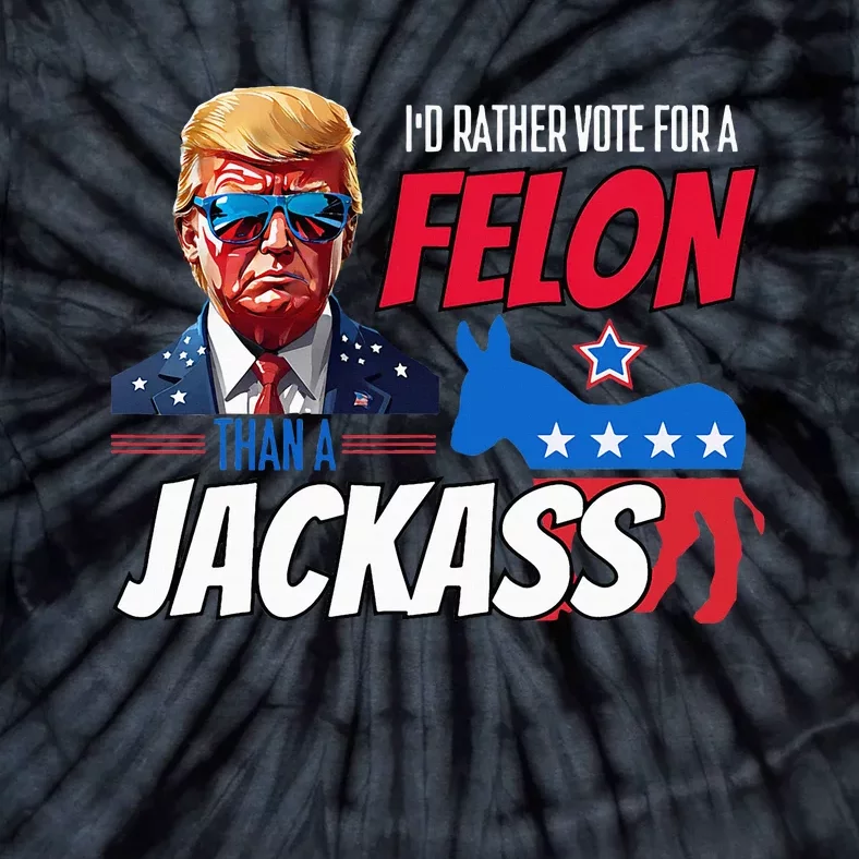 Id Rather Vote For A Felon Than A Jackass Tie-Dye T-Shirt