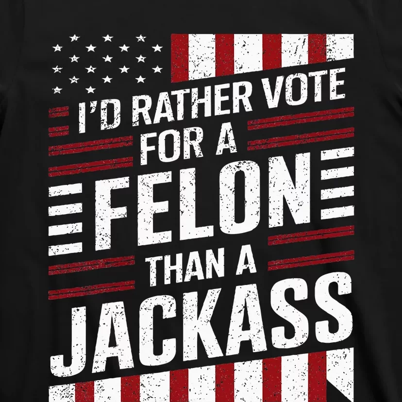 ID Rather Vote For A Felon Than A Jackass Trump T-Shirt