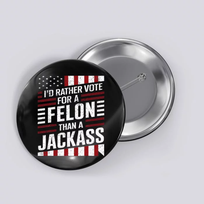 ID Rather Vote For A Felon Than A Jackass Trump Button