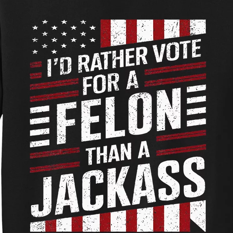 ID Rather Vote For A Felon Than A Jackass Trump Tall Sweatshirt